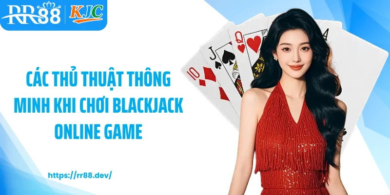 Các thủ thuật thông minh khi chơi blackjack online game