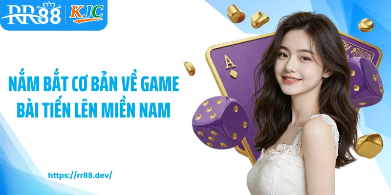 Nắm bắt cơ bản về game bài tiến lên miền Nam